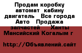 Продам коробку-автомат, кабину,двигатель - Все города Авто » Продажа запчастей   . Ханты-Мансийский,Когалым г.